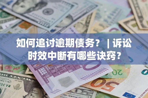 济南如何追讨逾期债务？ | 诉讼时效中断有哪些诀窍？