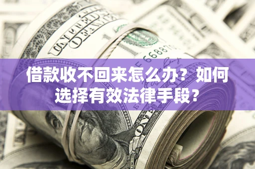 济南借款收不回来怎么办？如何选择有效法律手段？