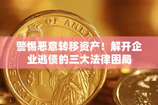 济南警惕恶意转移资产！解开企业逃债的三大法律困局