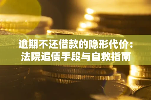 济南逾期不还借款的隐形代价：法院追债手段与自救指南