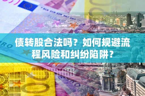 济南债转股合法吗？如何规避流程风险和纠纷陷阱？