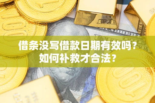 济南借条没写借款日期有效吗？如何补救才合法？