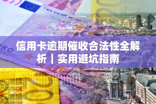 济南信用卡逾期催收合法性全解析｜实用避坑指南