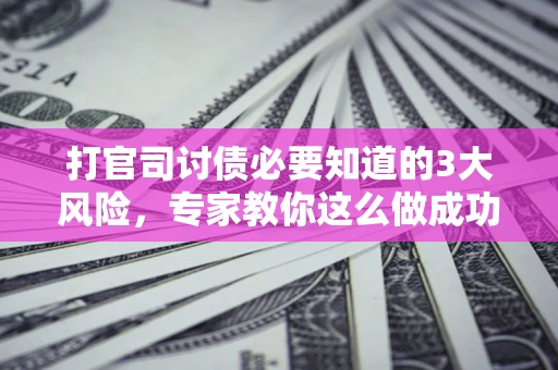 济南打官司讨债必要知道的3大风险，专家教你这么做成功率飙升