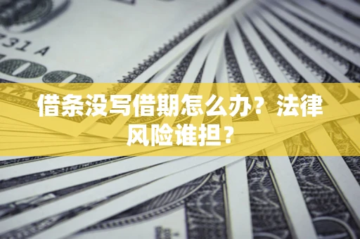 济南借条没写借期怎么办？法律风险谁担？