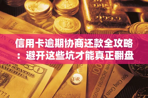 济南信用卡逾期协商还款全攻略：避开这些坑才能真正翻盘