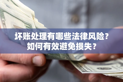 济南坏账处理有哪些法律风险？如何有效避免损失？