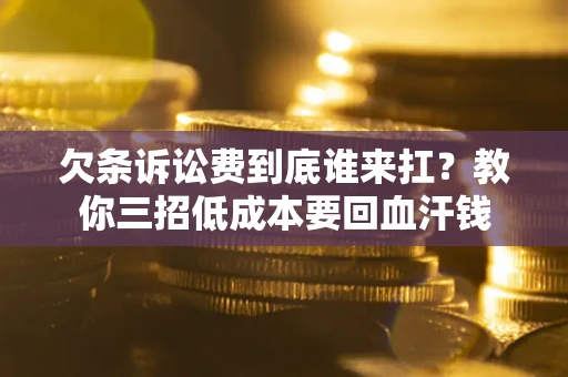 济南欠条诉讼费到底谁来扛？教你三招低成本要回血汗钱