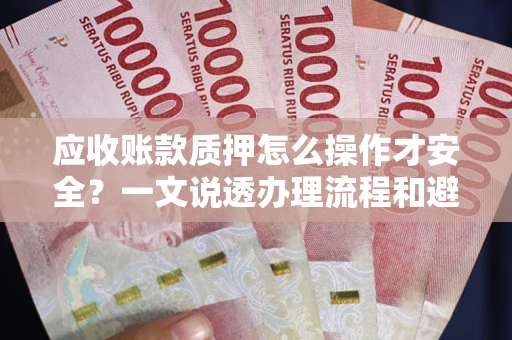 济南应收账款质押怎么操作才安全？一文说透办理流程和避险绝招