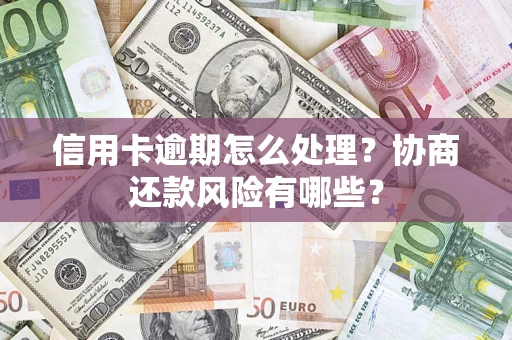 济南信用卡逾期怎么处理？协商还款风险有哪些？